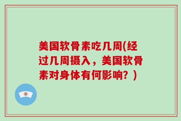 美国软骨素吃几周(经过几周摄入,美国软骨素对身体有何影响?) 美国软骨素吃几周(经过几周摄入,美国软骨素对身体有何影响?)
