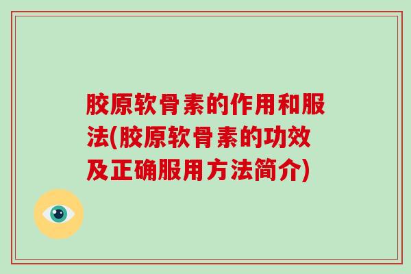 胶原软骨素的作用和服法(胶原软骨素的功效及正确服用方法简介)