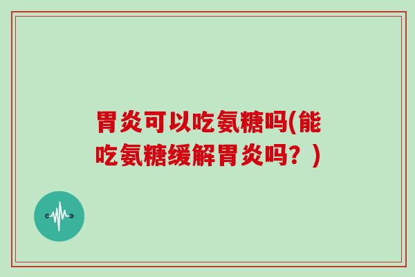 可以吃氨糖吗(能吃氨糖缓解吗？)