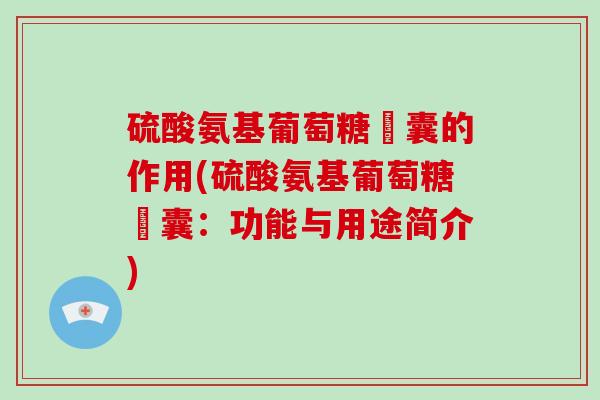 硫酸氨基葡萄糖膠囊的作用(硫酸氨基葡萄糖膠囊:功能与用途简介) 硫酸氨基葡萄糖膠囊的作用(硫酸氨基葡萄糖膠囊:功能与用途简介)