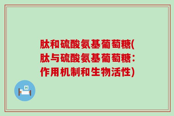 肽和硫酸氨基葡萄糖(肽与硫酸氨基葡萄糖:作用机制和生物活性) 肽和硫酸氨基葡萄糖(肽与硫酸氨基葡萄糖:作用机制和生物活性)