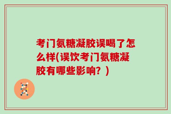 考门氨糖凝胶误喝了怎么样(误饮考门氨糖凝胶有哪些影响？)