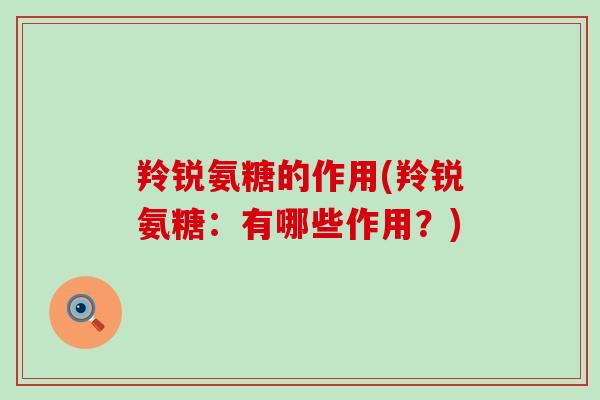 羚锐氨糖的作用(羚锐氨糖：有哪些作用？)
