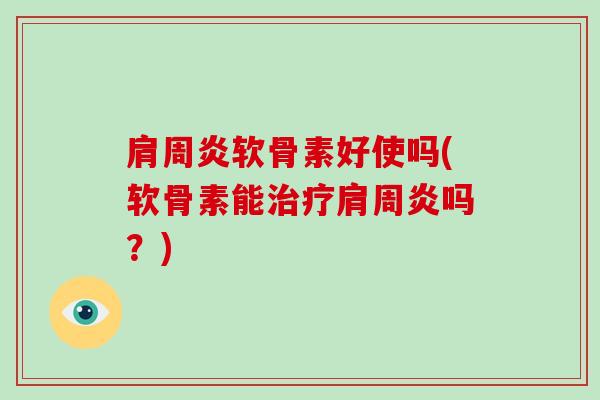 软骨素好使吗(软骨素能吗？)
