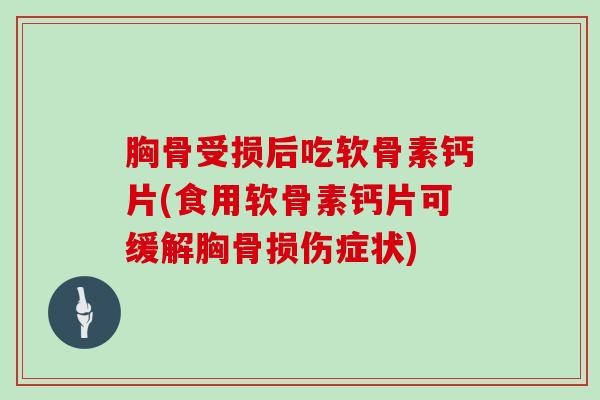 胸骨受损后吃软骨素钙片(食用软骨素钙片可缓解胸骨损伤症状) 胸骨受损后吃软骨素钙片(食用软骨素钙片可缓解胸骨损伤症状)