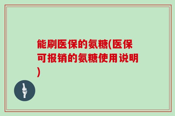 能刷医保的氨糖(医保可报销的氨糖使用说明)