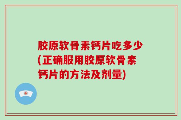 胶原软骨素钙片吃多少(正确服用胶原软骨素钙片的方法及剂量) 胶原软骨素钙片吃多少(正确服用胶原软骨素钙片的方法及剂量)