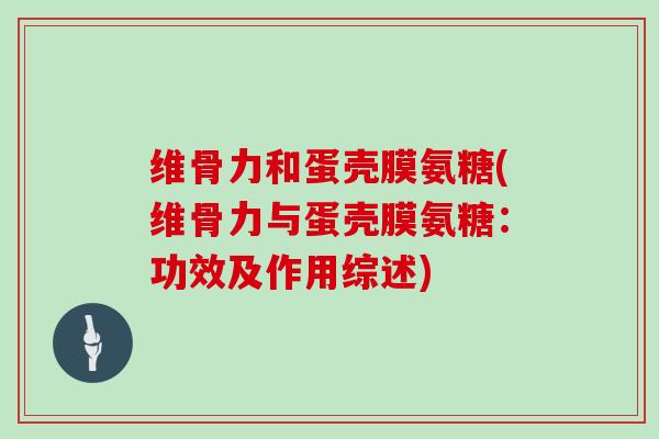 维骨力和蛋壳膜氨糖(维骨力与蛋壳膜氨糖：功效及作用综述)