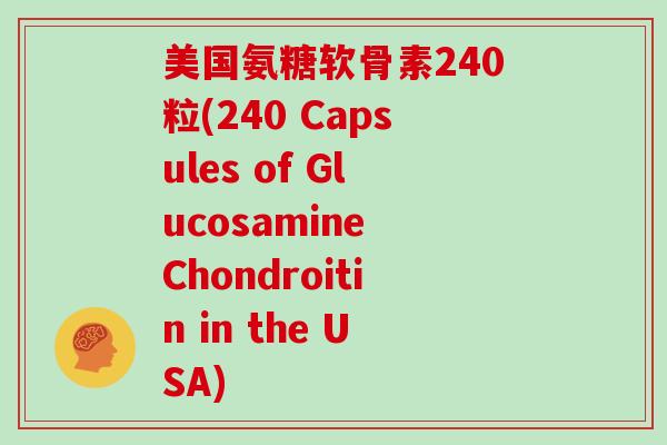 美国氨糖软骨素240粒(240 Capsules of Glucosamine Chondroitin in the USA)