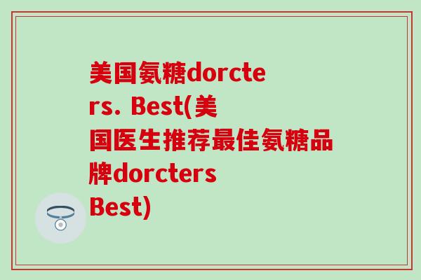 美国氨糖dorcters. Best(美国医生推荐佳氨糖品牌dorcters Best)