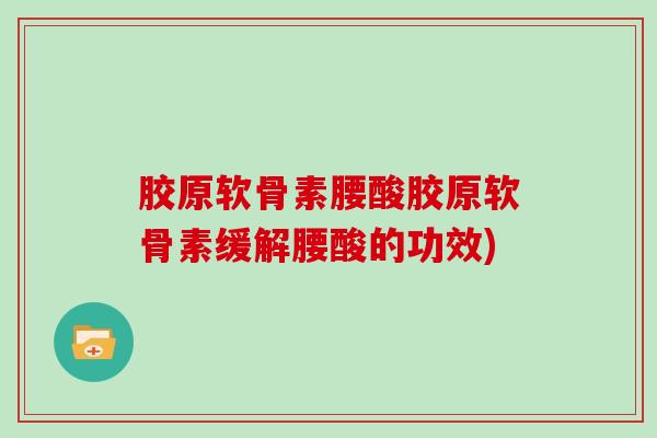 胶原软骨素腰酸胶原软骨素缓解腰酸的功效)
