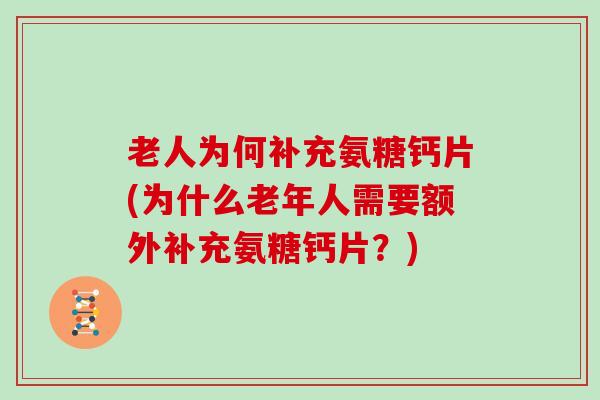 老人为何补充氨糖钙片(为什么老年人需要额外补充氨糖钙片?) 老人为何补充氨糖钙片(为什么老年人需要额外补充氨糖钙片?)
