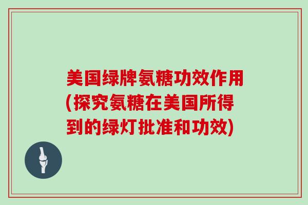 美国绿牌氨糖功效作用(探究氨糖在美国所得到的绿灯批准和功效)