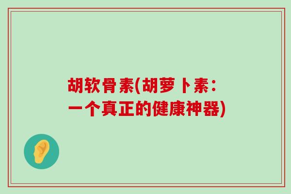 胡软骨素(胡萝卜素：一个真正的健康神器)