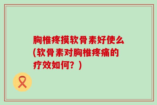 胸椎疼摸软骨素好使么(软骨素对胸椎的疗效如何？)