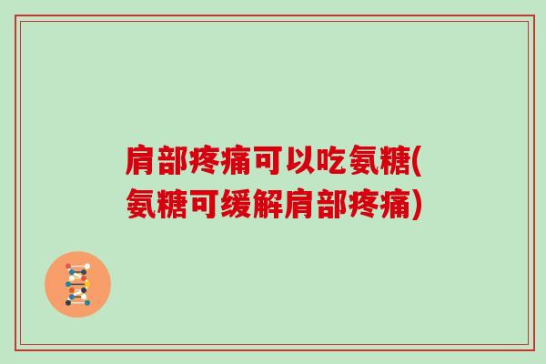 肩部可以吃氨糖(氨糖可缓解肩部)