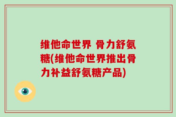 维他命世界 骨力舒氨糖(维他命世界推出骨力补益舒氨糖产品)