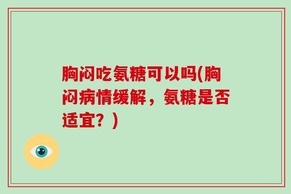 胸闷吃氨糖可以吗(胸闷情缓解,氨糖是否适宜?) 胸闷吃氨糖可以吗(胸闷情缓解,氨糖是否适宜?)