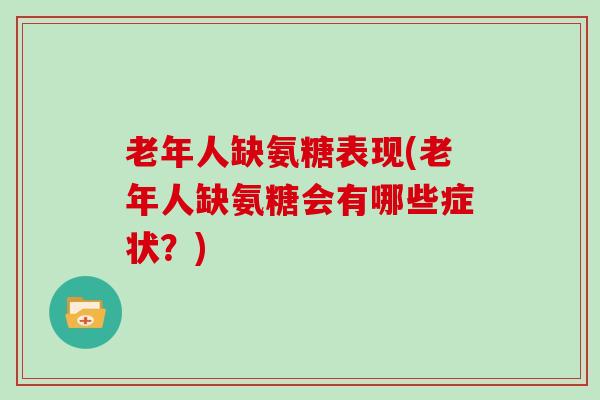 老年人缺氨糖表现(老年人缺氨糖会有哪些症状?) 老年人缺氨糖表现(老年人缺氨糖会有哪些症状?)