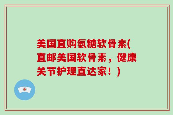 美国直购氨糖软骨素(直邮美国软骨素，健康关节护理直达家！)