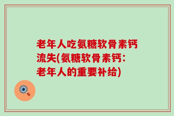 老年人吃氨糖软骨素钙流失(氨糖软骨素钙：老年人的重要补给)
