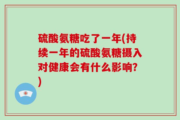 硫酸氨糖吃了一年(持续一年的硫酸氨糖摄入对健康会有什么影响？)