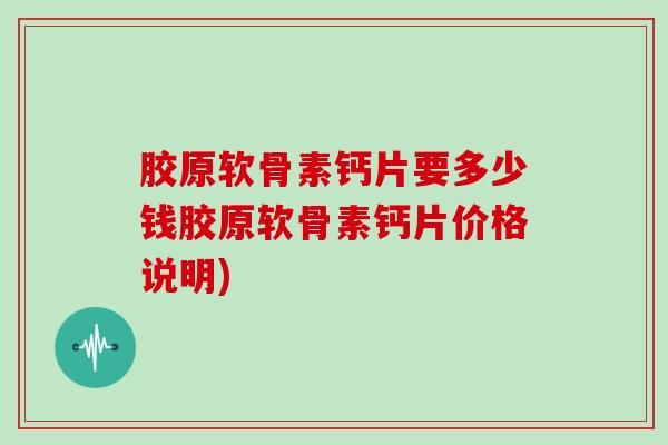胶原软骨素钙片要多少钱胶原软骨素钙片价格说明) 胶原软骨素钙片要多少钱胶原软骨素钙片价格说明)