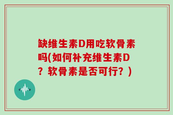 缺维生素D用吃软骨素吗(如何补充维生素D？软骨素是否可行？)