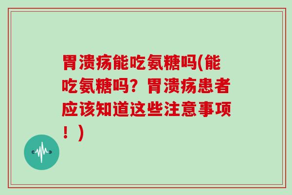 能吃氨糖吗(能吃氨糖吗？患者应该知道这些注意事项！)