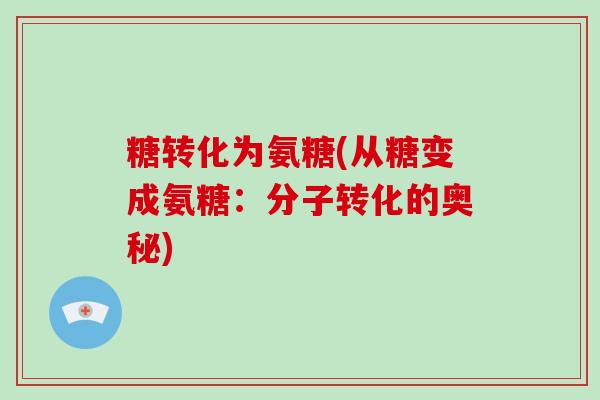 糖转化为氨糖(从糖变成氨糖：分子转化的奥秘)