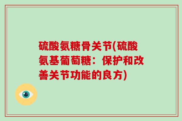 硫酸氨糖骨关节(硫酸氨基葡萄糖:保护和改善关节功能的良方) 硫酸氨糖骨关节(硫酸氨基葡萄糖:保护和改善关节功能的良方)