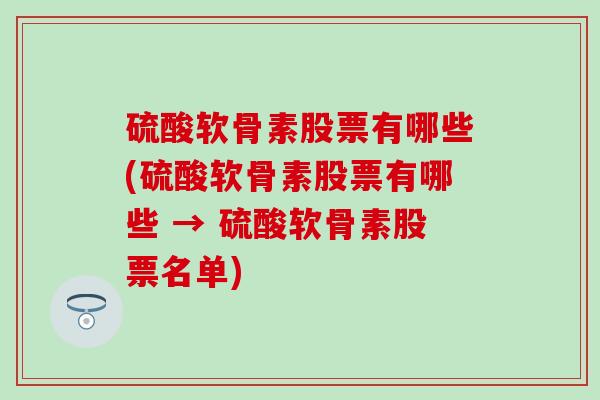 硫酸软骨素股票有哪些(硫酸软骨素股票有哪些 → 硫酸软骨素股票名单) 硫酸软骨素股票有哪些(硫酸软骨素股票有哪些 → 硫酸软骨素股票名单)