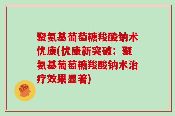 聚氨基葡萄糖羧酸钠术优康(优康新突破:聚氨基葡萄糖羧酸钠术效果显著) 聚氨基葡萄糖羧酸钠术优康(优康新突破:聚氨基葡萄糖羧酸钠术效果显著)