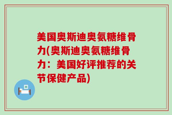 美国奥斯迪奥氨糖维骨力(奥斯迪奥氨糖维骨力:美国好评推荐的关节保健产品) 美国奥斯迪奥氨糖维骨力(奥斯迪奥氨糖维骨力:美国好评推荐的关节保健产品)