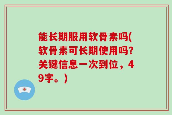 能长期服用软骨素吗(软骨素可长期使用吗？关键信息一次到位，49字。)