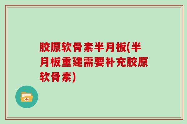 胶原软骨素(重建需要补充胶原软骨素) 胶原软骨素(重建需要补充胶原软骨素)