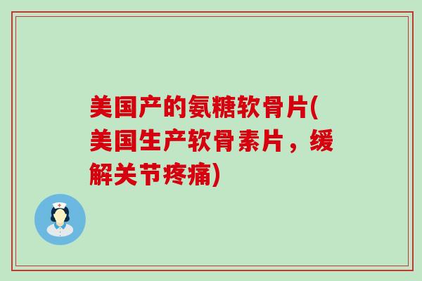 美国产的氨糖软骨片(美国生产软骨素片，缓解关节)