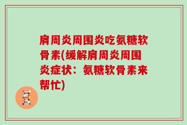 周围炎吃氨糖软骨素(缓解周围状:氨糖软骨素来帮忙) 周围炎吃氨糖软骨素(缓解周围状:氨糖软骨素来帮忙)