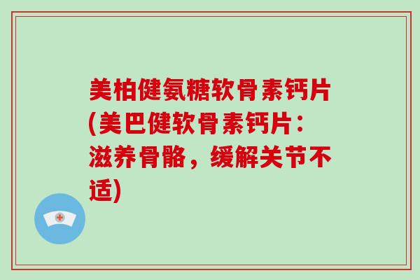 美柏健氨糖软骨素钙片(美巴健软骨素钙片:滋养骨骼,缓解关节不适) 美柏健氨糖软骨素钙片(美巴健软骨素钙片:滋养骨骼,缓解关节不适)