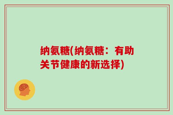 纳氨糖(纳氨糖：有助关节健康的新选择)