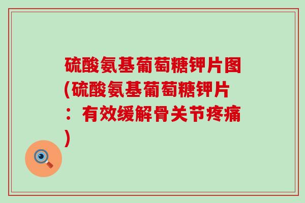 硫酸氨基葡萄糖钾片图(硫酸氨基葡萄糖钾片：有效缓解骨关节)
