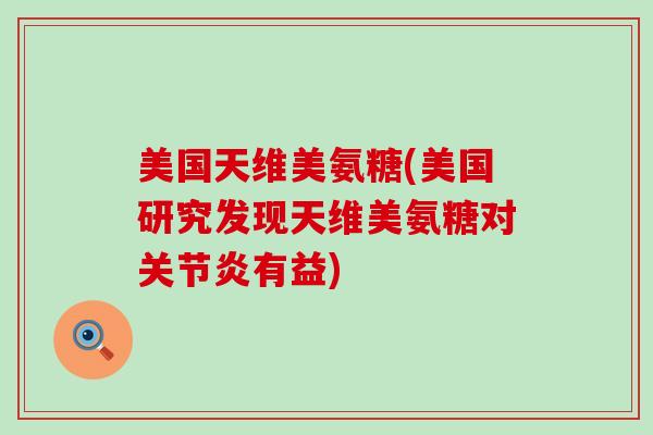 美国天维美氨糖(美国研究发现天维美氨糖对有益)