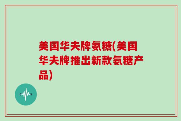 美国华夫牌氨糖(美国华夫牌推出新款氨糖产品) 美国华夫牌氨糖(美国华夫牌推出新款氨糖产品)
