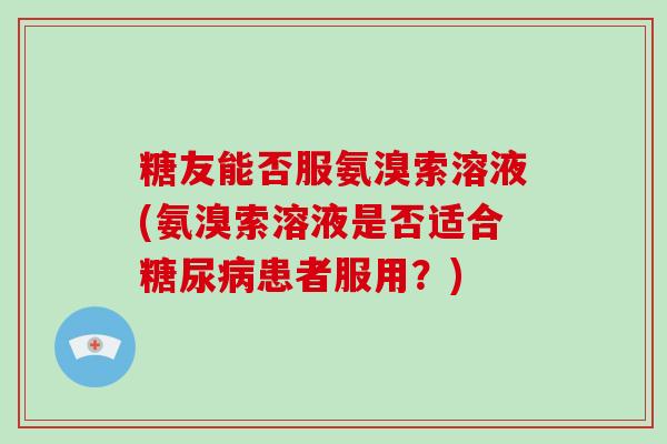 糖友能否服氨溴索溶液(氨溴索溶液是否适合患者服用？)
