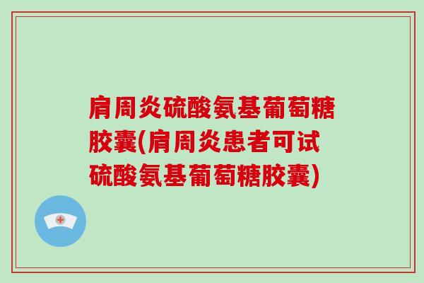 硫酸氨基葡萄糖胶囊(患者可试硫酸氨基葡萄糖胶囊)