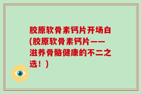 胶原软骨素钙片开场白(胶原软骨素钙片——滋养骨骼健康的不二之选！)