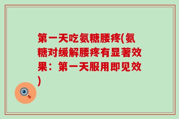 第一天吃氨糖腰疼(氨糖对缓解腰疼有显著效果:第一天服用即见效) 第一天吃氨糖腰疼(氨糖对缓解腰疼有显著效果:第一天服用即见效)