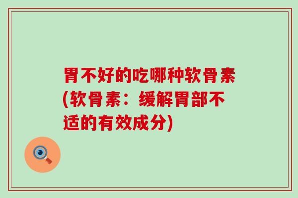 胃不好的吃哪种软骨素(软骨素：缓解胃部不适的有效成分)