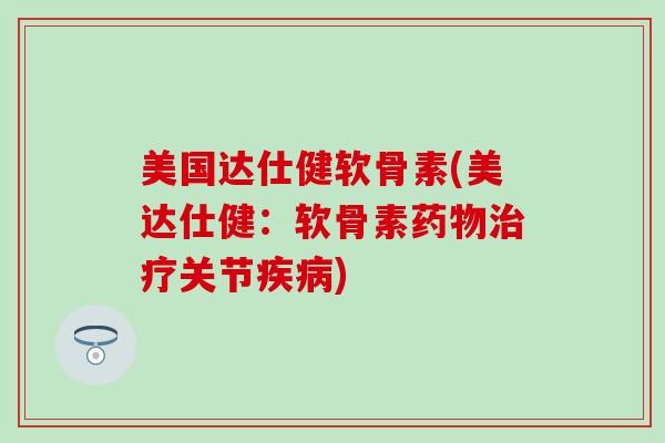 美国达仕健软骨素(美达仕健:软骨素关节) 美国达仕健软骨素(美达仕健:软骨素关节)