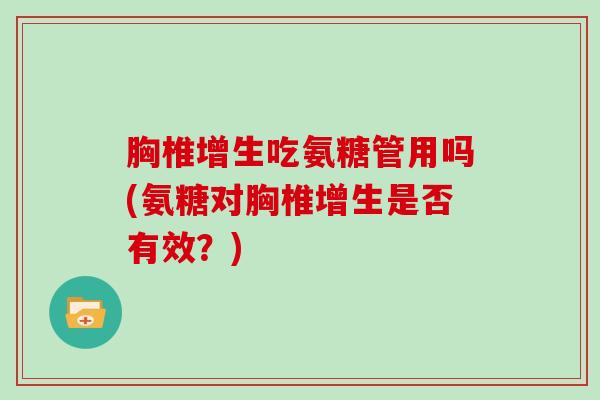 胸椎增生吃氨糖管用吗(氨糖对胸椎增生是否有效？)